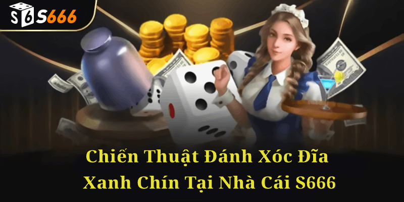 Các chiến thuật đánh xóc đĩa xanh chín tại S666