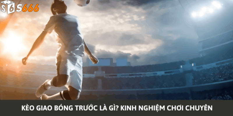 Những Yếu Tố Cần Cân Nhắc Khi Đặt Kèo Giao Bóng Trước